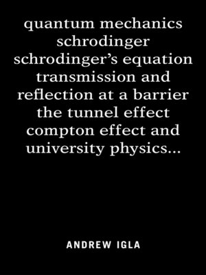 cover image of Quantum Mechanics Schrodinger Schrodinger's Equation Transmission and Reflection at a Barrier the Tunnel Effect Compton Effect and University Physics . . .